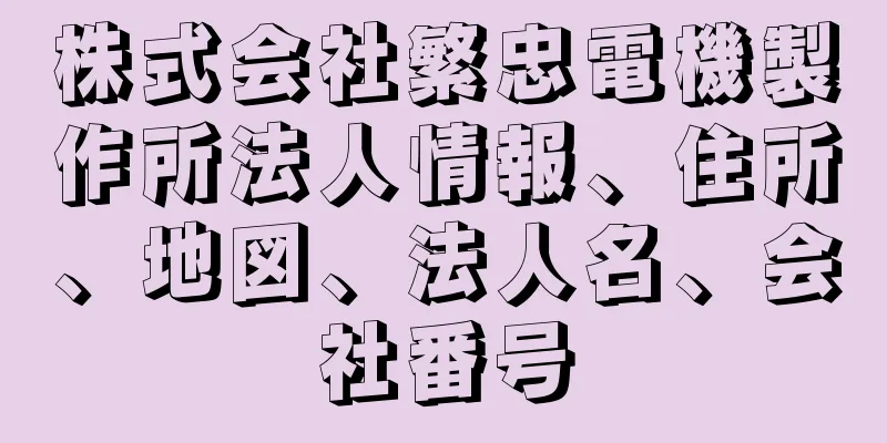 株式会社繁忠電機製作所法人情報、住所、地図、法人名、会社番号