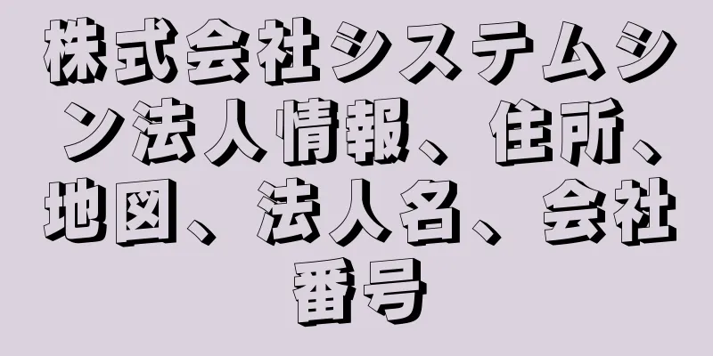 株式会社システムシン法人情報、住所、地図、法人名、会社番号