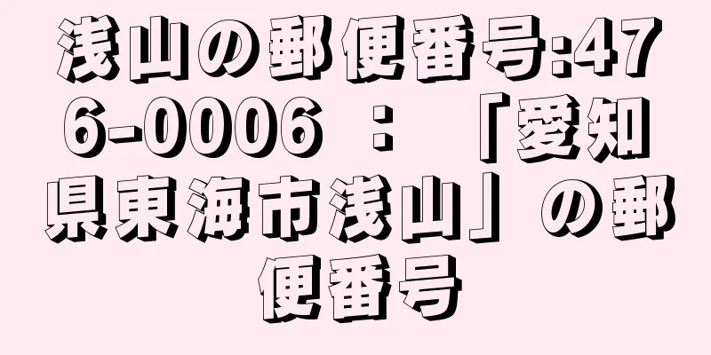 浅山の郵便番号:476-0006 ： 「愛知県東海市浅山」の郵便番号