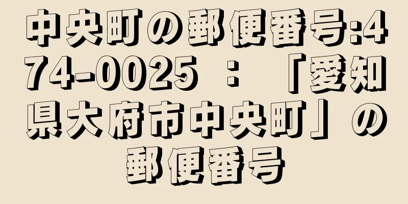 中央町の郵便番号:474-0025 ： 「愛知県大府市中央町」の郵便番号