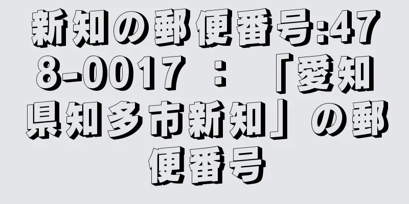 新知の郵便番号:478-0017 ： 「愛知県知多市新知」の郵便番号