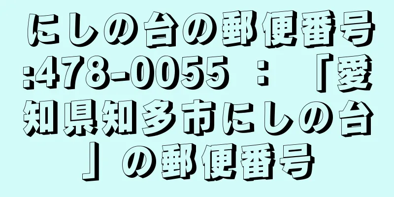 にしの台の郵便番号:478-0055 ： 「愛知県知多市にしの台」の郵便番号