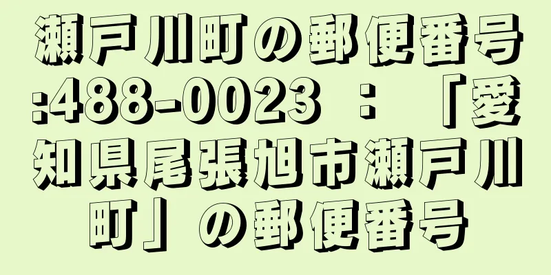瀬戸川町の郵便番号:488-0023 ： 「愛知県尾張旭市瀬戸川町」の郵便番号