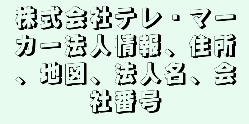 株式会社テレ・マーカー法人情報、住所、地図、法人名、会社番号