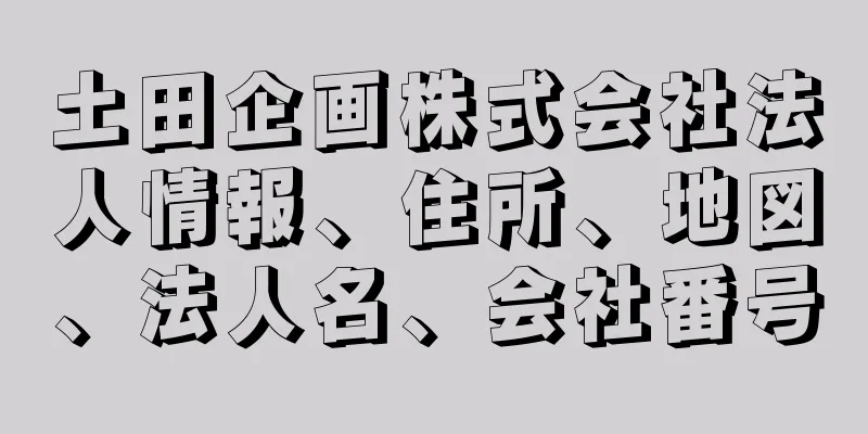 土田企画株式会社法人情報、住所、地図、法人名、会社番号