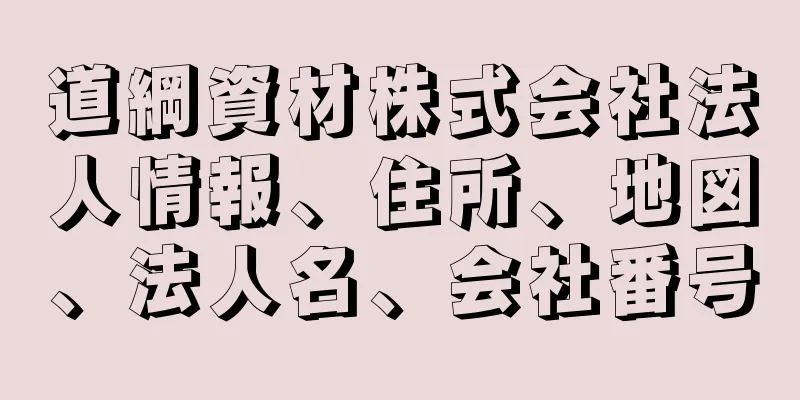 道綱資材株式会社法人情報、住所、地図、法人名、会社番号