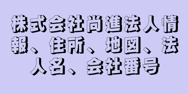 株式会社尚進法人情報、住所、地図、法人名、会社番号