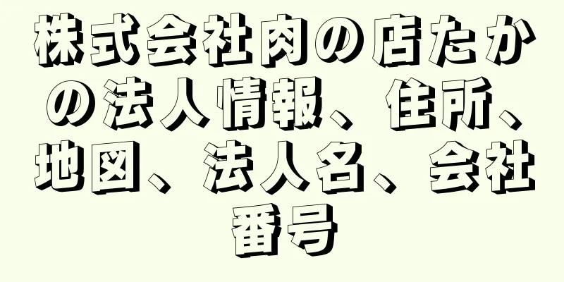 株式会社肉の店たかの法人情報、住所、地図、法人名、会社番号