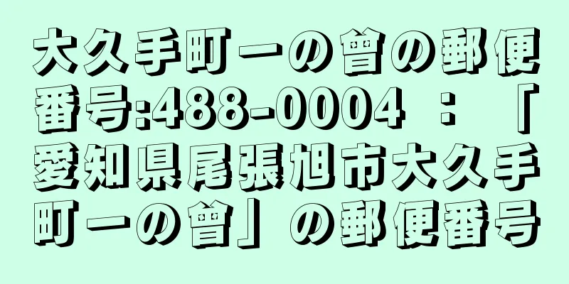 大久手町一の曾の郵便番号:488-0004 ： 「愛知県尾張旭市大久手町一の曾」の郵便番号