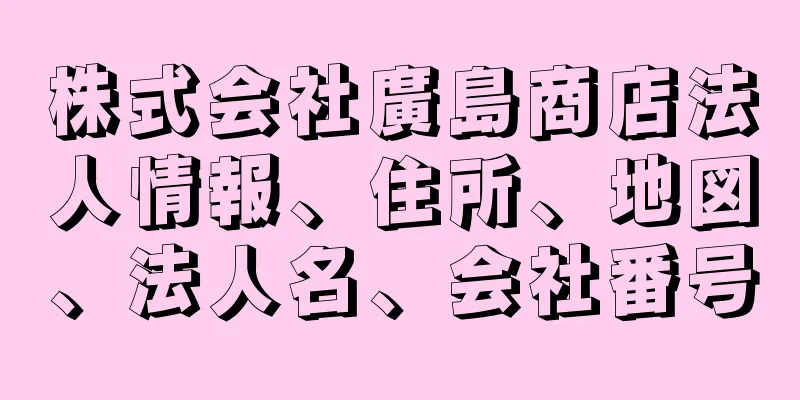 株式会社廣島商店法人情報、住所、地図、法人名、会社番号