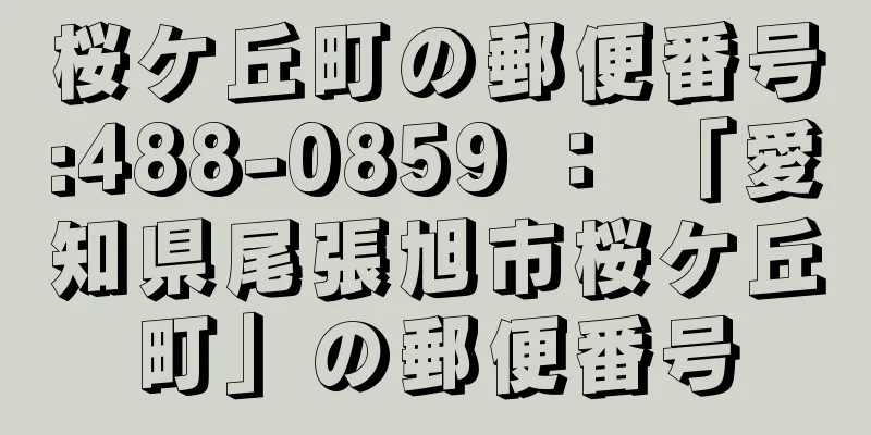 桜ケ丘町の郵便番号:488-0859 ： 「愛知県尾張旭市桜ケ丘町」の郵便番号