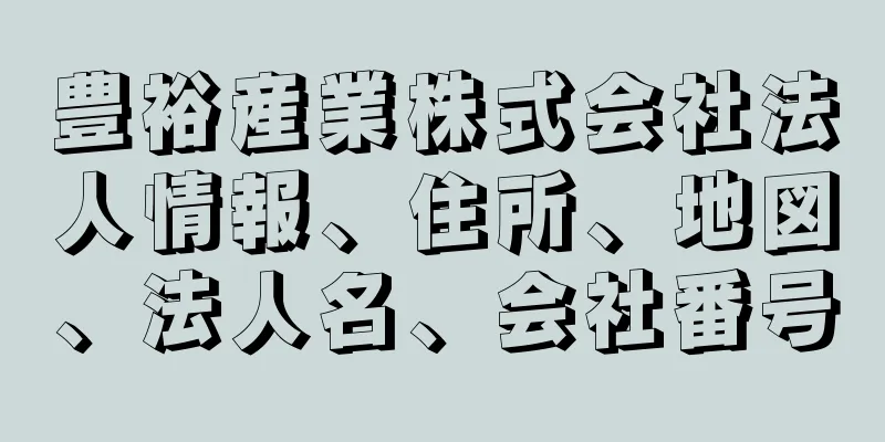 豊裕産業株式会社法人情報、住所、地図、法人名、会社番号
