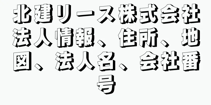 北建リース株式会社法人情報、住所、地図、法人名、会社番号