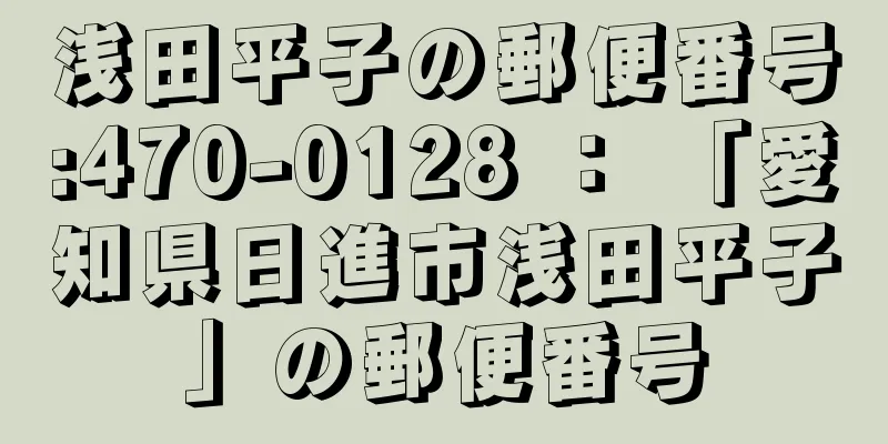 浅田平子の郵便番号:470-0128 ： 「愛知県日進市浅田平子」の郵便番号