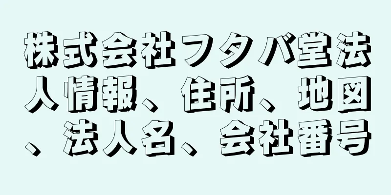 株式会社フタバ堂法人情報、住所、地図、法人名、会社番号