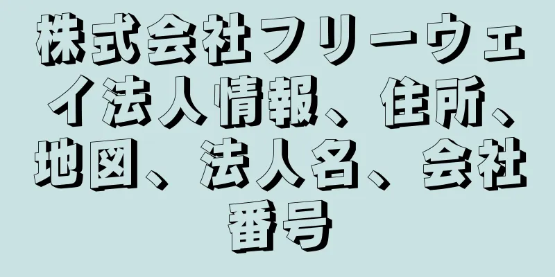 株式会社フリーウェイ法人情報、住所、地図、法人名、会社番号