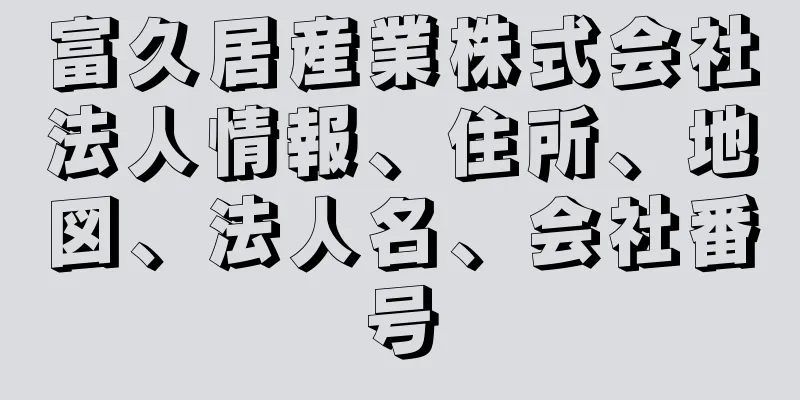 富久居産業株式会社法人情報、住所、地図、法人名、会社番号