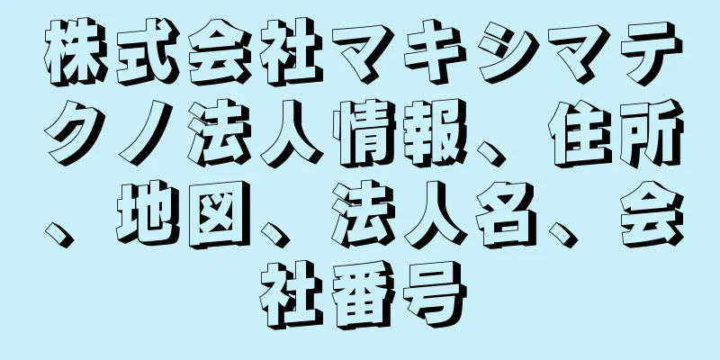 株式会社マキシマテクノ法人情報、住所、地図、法人名、会社番号