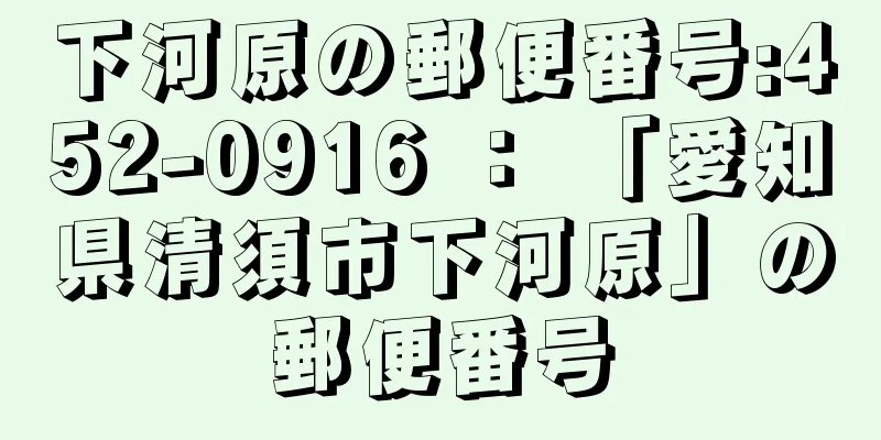 下河原の郵便番号:452-0916 ： 「愛知県清須市下河原」の郵便番号