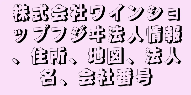 株式会社ワインショップフジヰ法人情報、住所、地図、法人名、会社番号