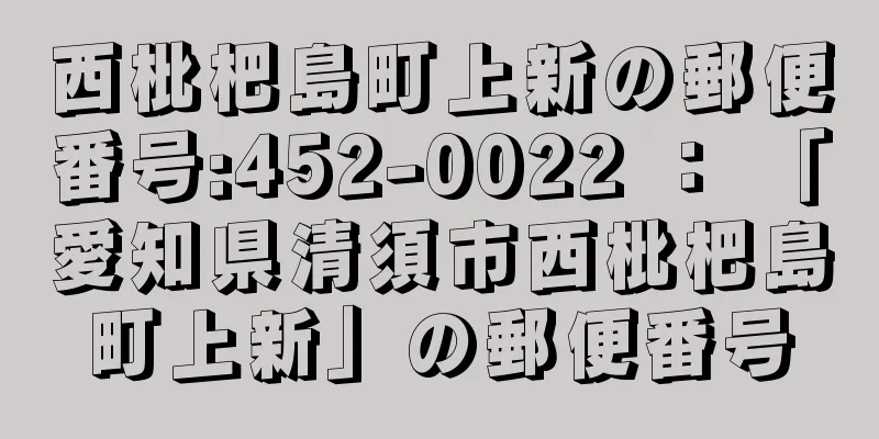 西枇杷島町上新の郵便番号:452-0022 ： 「愛知県清須市西枇杷島町上新」の郵便番号