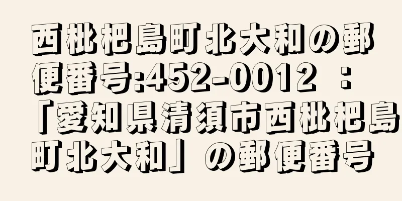 西枇杷島町北大和の郵便番号:452-0012 ： 「愛知県清須市西枇杷島町北大和」の郵便番号