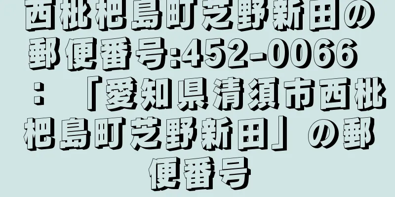 西枇杷島町芝野新田の郵便番号:452-0066 ： 「愛知県清須市西枇杷島町芝野新田」の郵便番号