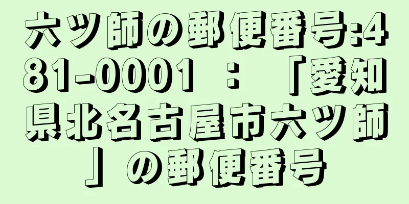 六ツ師の郵便番号:481-0001 ： 「愛知県北名古屋市六ツ師」の郵便番号