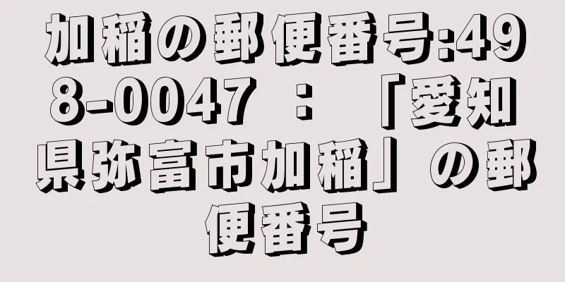 加稲の郵便番号:498-0047 ： 「愛知県弥富市加稲」の郵便番号
