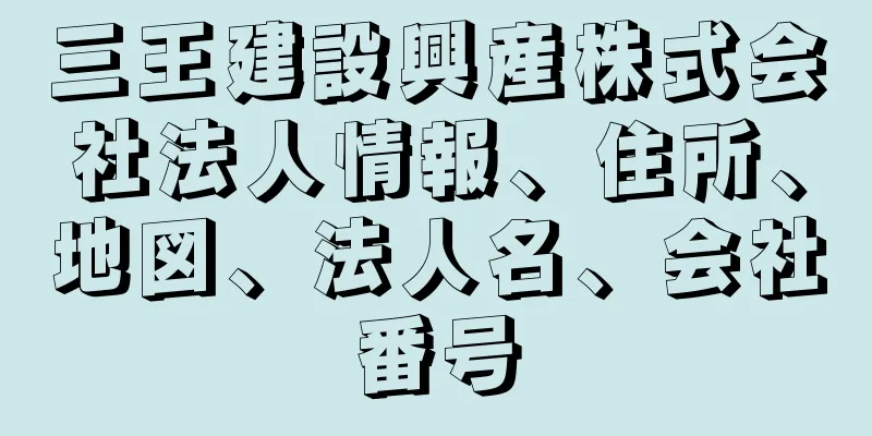 三王建設興産株式会社法人情報、住所、地図、法人名、会社番号