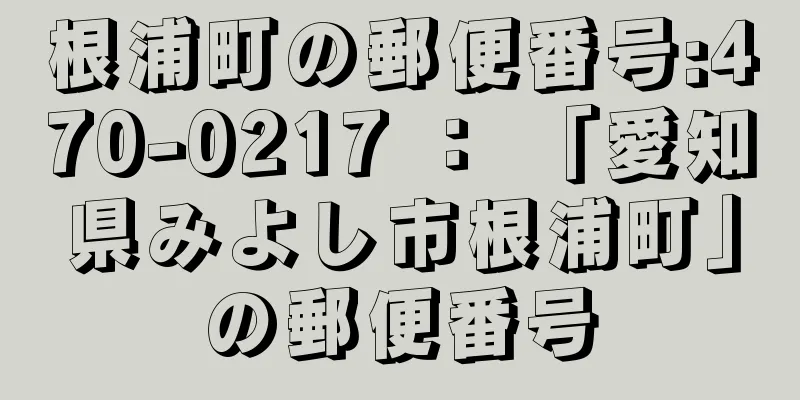 根浦町の郵便番号:470-0217 ： 「愛知県みよし市根浦町」の郵便番号