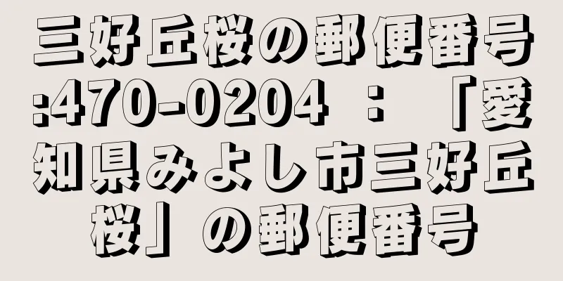 三好丘桜の郵便番号:470-0204 ： 「愛知県みよし市三好丘桜」の郵便番号