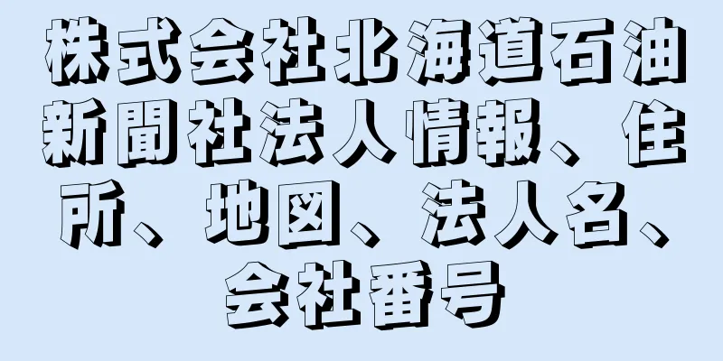 株式会社北海道石油新聞社法人情報、住所、地図、法人名、会社番号