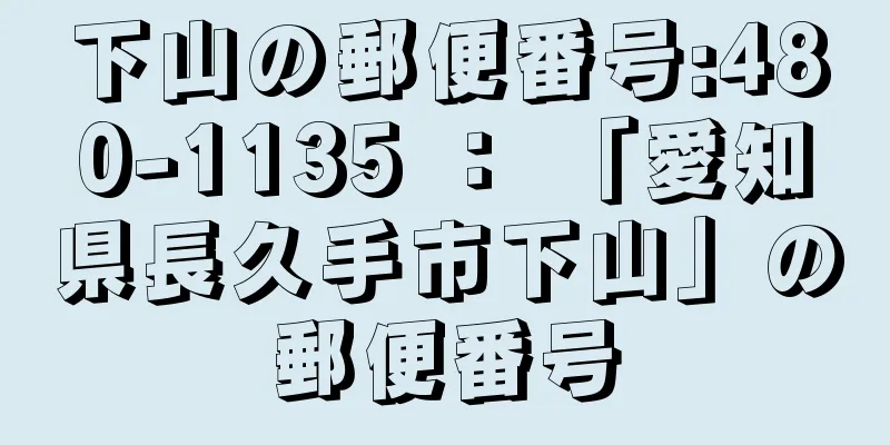 下山の郵便番号:480-1135 ： 「愛知県長久手市下山」の郵便番号