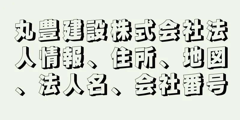 丸豊建設株式会社法人情報、住所、地図、法人名、会社番号