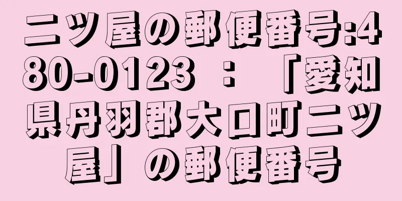 二ツ屋の郵便番号:480-0123 ： 「愛知県丹羽郡大口町二ツ屋」の郵便番号