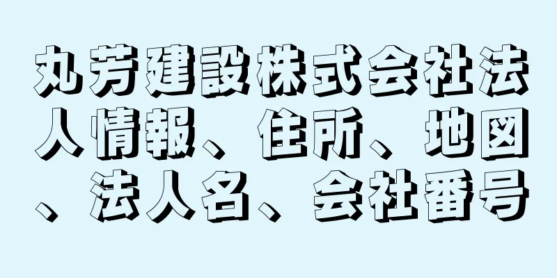 丸芳建設株式会社法人情報、住所、地図、法人名、会社番号