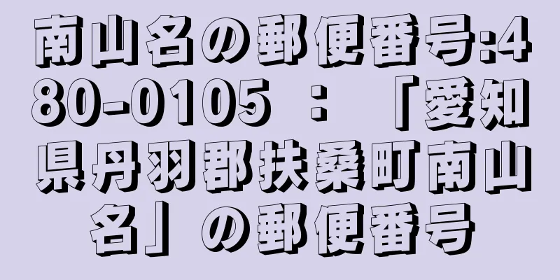 南山名の郵便番号:480-0105 ： 「愛知県丹羽郡扶桑町南山名」の郵便番号