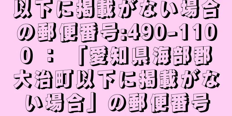 以下に掲載がない場合の郵便番号:490-1100 ： 「愛知県海部郡大治町以下に掲載がない場合」の郵便番号