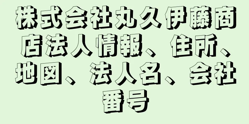 株式会社丸久伊藤商店法人情報、住所、地図、法人名、会社番号