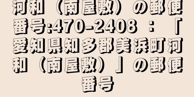 河和（南屋敷）の郵便番号:470-2408 ： 「愛知県知多郡美浜町河和（南屋敷）」の郵便番号