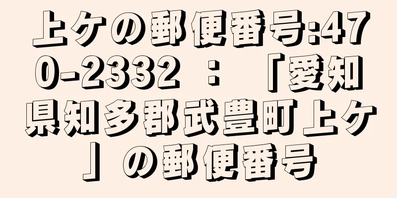 上ケの郵便番号:470-2332 ： 「愛知県知多郡武豊町上ケ」の郵便番号
