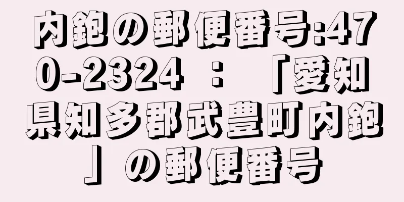 内鉋の郵便番号:470-2324 ： 「愛知県知多郡武豊町内鉋」の郵便番号