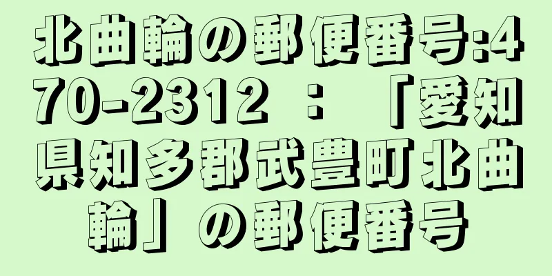 北曲輪の郵便番号:470-2312 ： 「愛知県知多郡武豊町北曲輪」の郵便番号