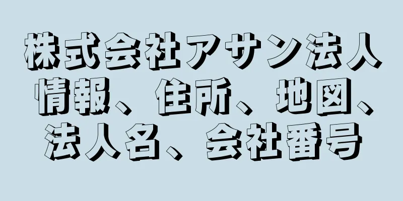 株式会社アサン法人情報、住所、地図、法人名、会社番号