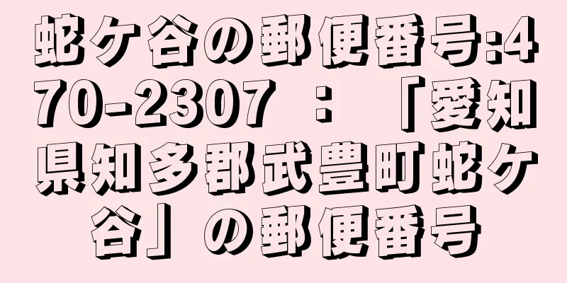 蛇ケ谷の郵便番号:470-2307 ： 「愛知県知多郡武豊町蛇ケ谷」の郵便番号