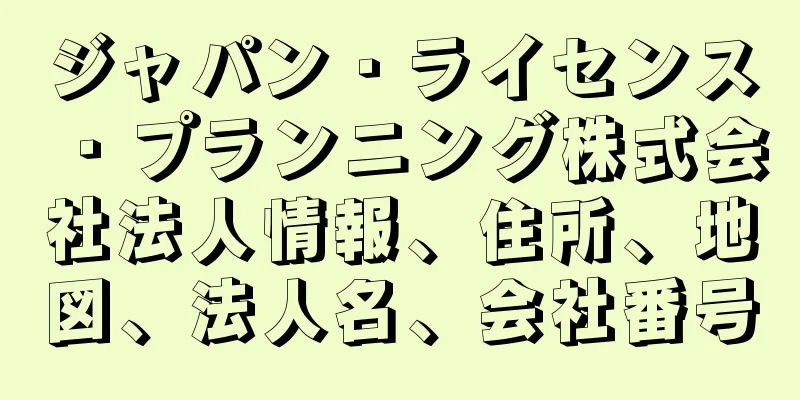 ジャパン・ライセンス・プランニング株式会社法人情報、住所、地図、法人名、会社番号