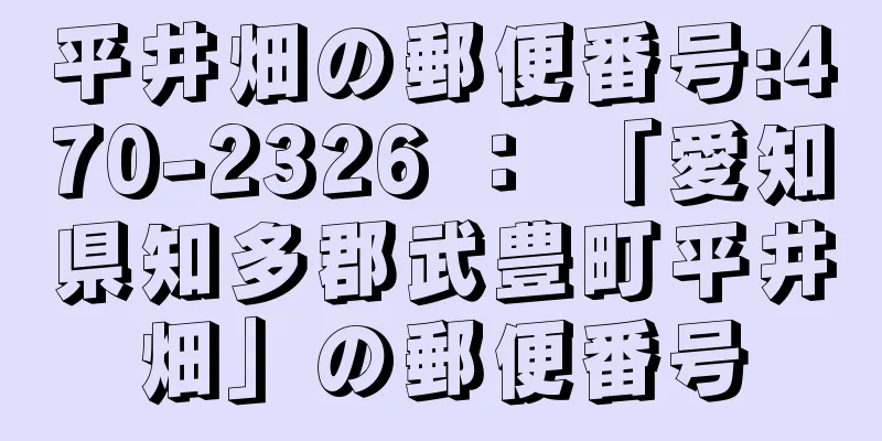 平井畑の郵便番号:470-2326 ： 「愛知県知多郡武豊町平井畑」の郵便番号