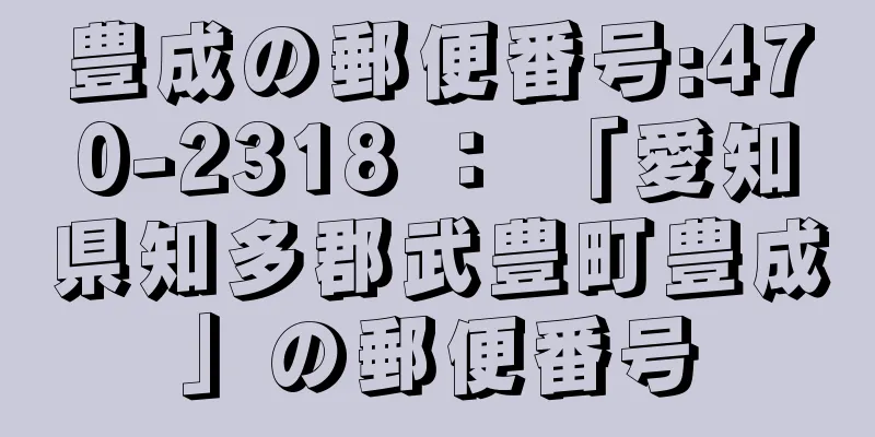豊成の郵便番号:470-2318 ： 「愛知県知多郡武豊町豊成」の郵便番号