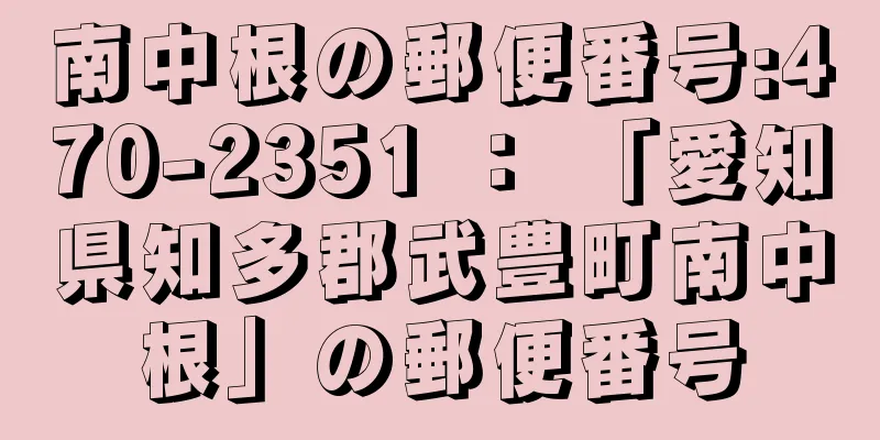 南中根の郵便番号:470-2351 ： 「愛知県知多郡武豊町南中根」の郵便番号
